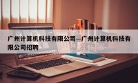 广州计算机科技有限公司—广州计算机科技有限公司招聘